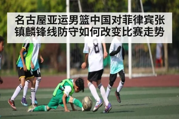 名古屋亚运男篮中国对菲律宾张镇麟锋线防守如何改变比赛走势